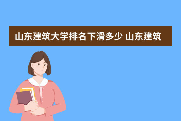 山东建筑大学排名下滑多少 山东建筑大学最新排名